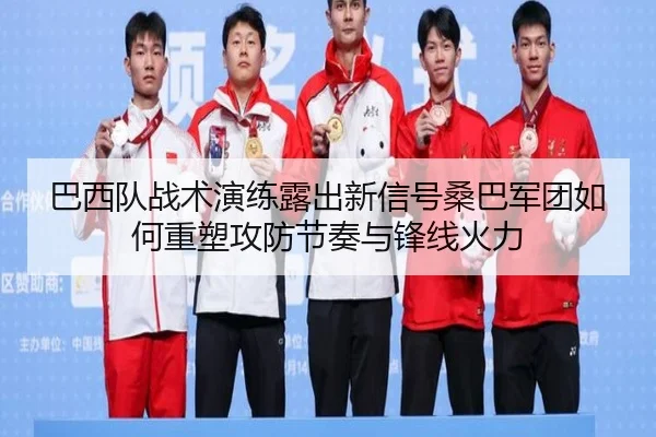巴西队战术演练露出新信号桑巴军团如何重塑攻防节奏与锋线火力 - xingkongtiyu